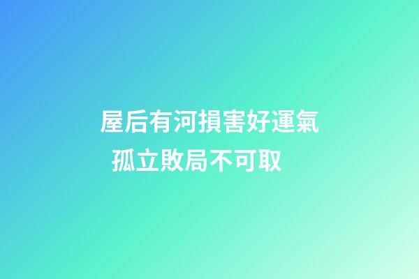 屋后有河損害好運氣  孤立敗局不可取